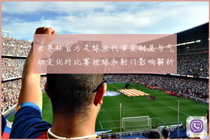 世界杯官方足球历代演变材质与气动变化对比赛控球和射门影响解析