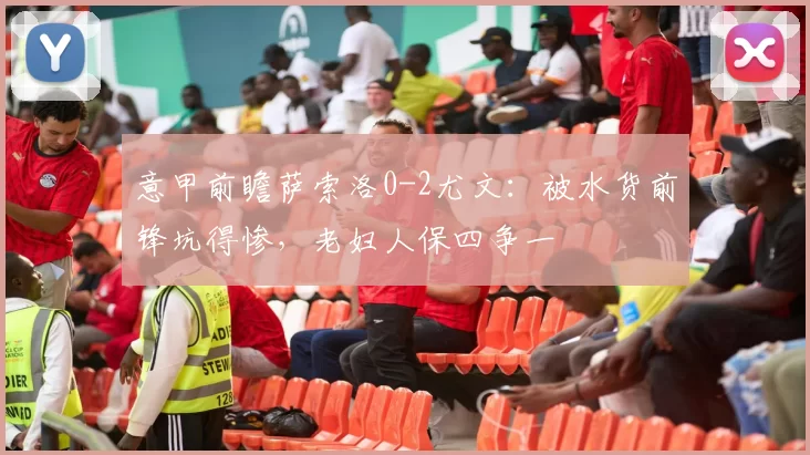 意甲前瞻萨索洛0-2尤文：被水货前锋坑得惨，老妇人保四争一